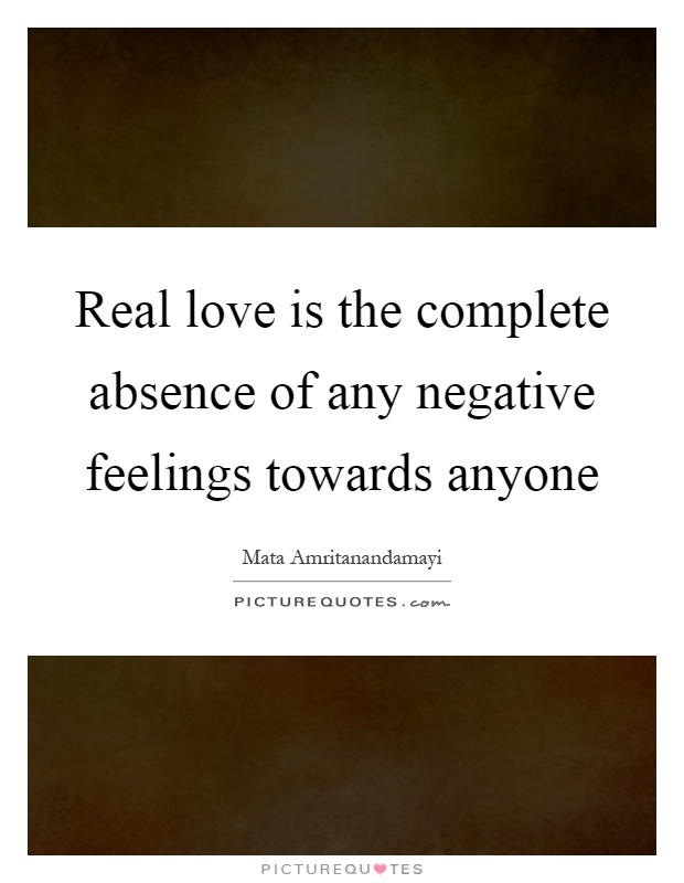 Real love is the complete absence of any negative feelings towards anyone Picture Quote #1