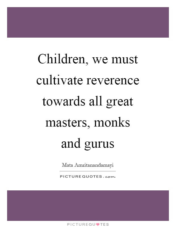 Children, we must cultivate reverence towards all great masters, monks and gurus Picture Quote #1