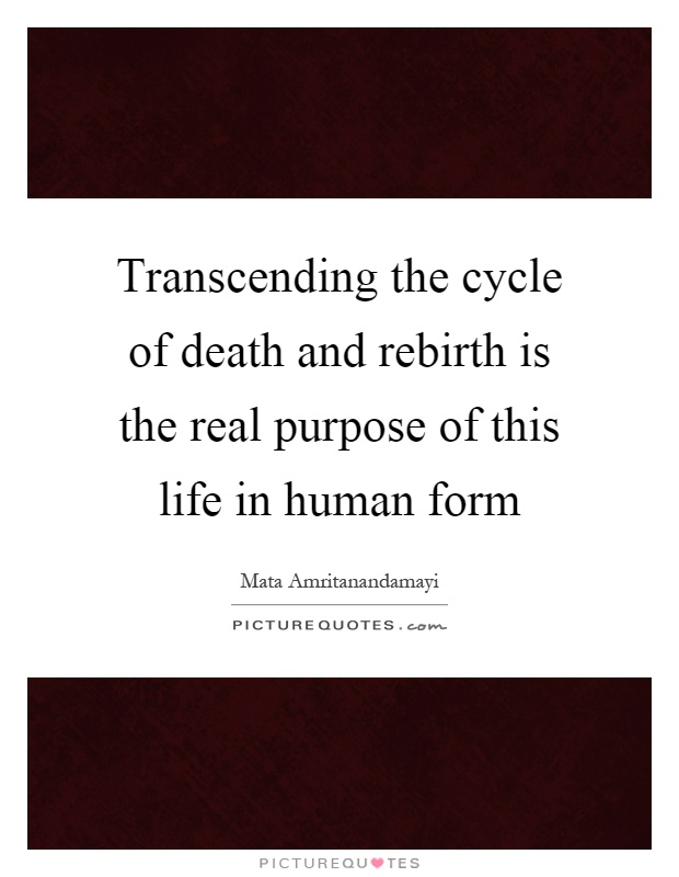 Transcending the cycle of death and rebirth is the real purpose of this life in human form Picture Quote #1