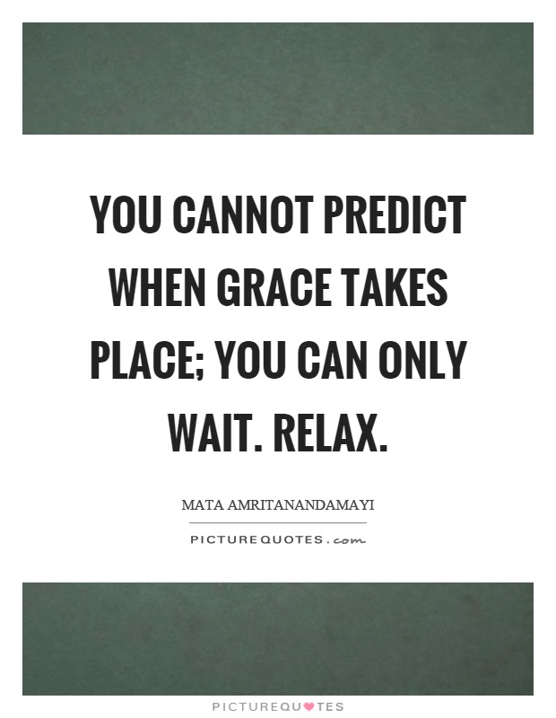 You cannot predict when grace takes place; you can only wait. Relax Picture Quote #1