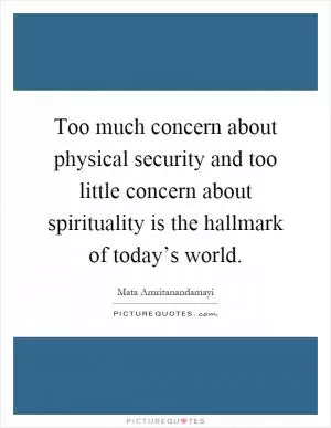 Too much concern about physical security and too little concern about spirituality is the hallmark of today’s world Picture Quote #1