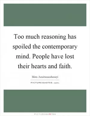 Too much reasoning has spoiled the contemporary mind. People have lost their hearts and faith Picture Quote #1