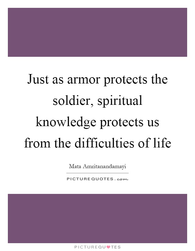 Just as armor protects the soldier, spiritual knowledge protects us from the difficulties of life Picture Quote #1