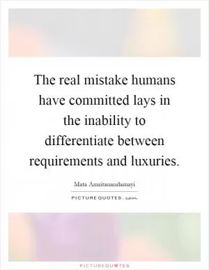 The real mistake humans have committed lays in the inability to differentiate between requirements and luxuries Picture Quote #1