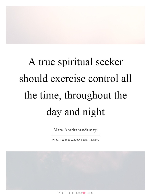 A true spiritual seeker should exercise control all the time, throughout the day and night Picture Quote #1