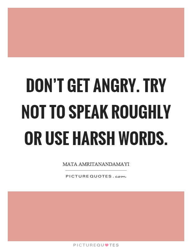 Don't get angry. Try not to speak roughly or use harsh words Picture Quote #1
