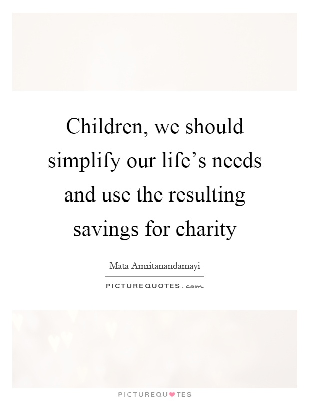 Children, we should simplify our life's needs and use the resulting savings for charity Picture Quote #1