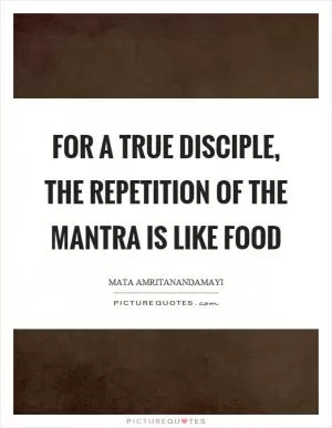 For a true disciple, the repetition of the mantra is like food Picture Quote #1