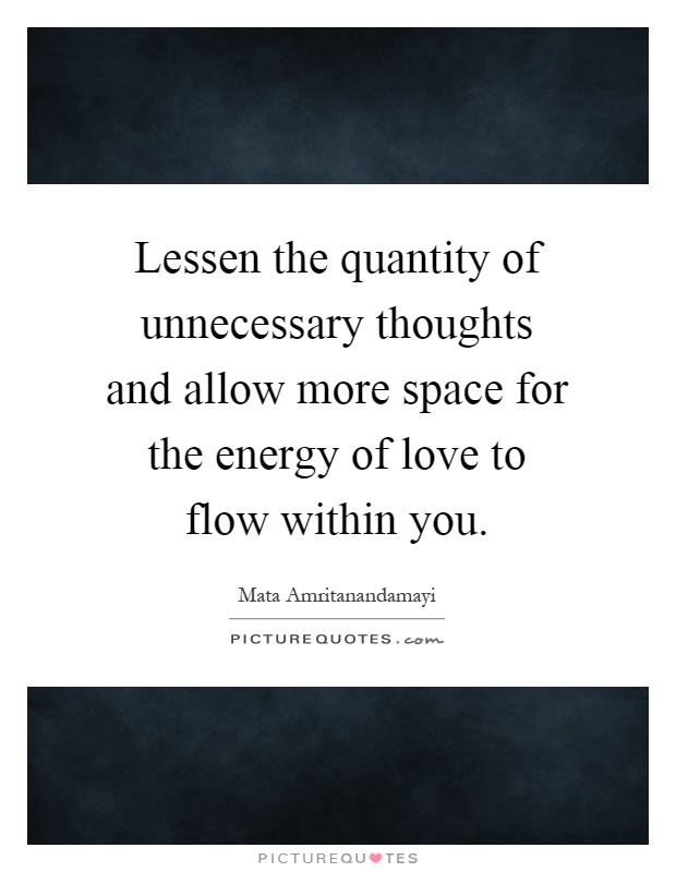 Lessen the quantity of unnecessary thoughts and allow more space for the energy of love to flow within you Picture Quote #1