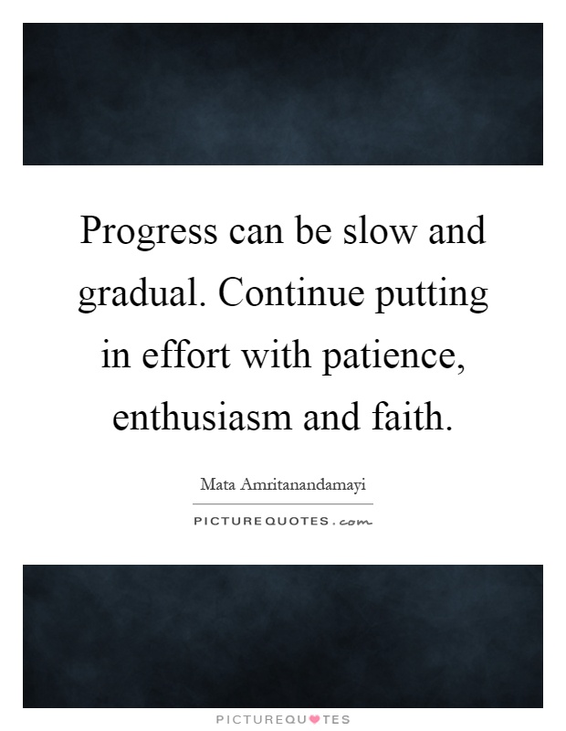 Progress can be slow and gradual. Continue putting in effort with patience, enthusiasm and faith Picture Quote #1