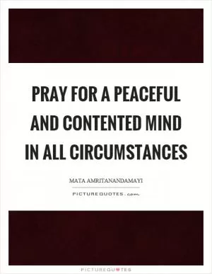 Pray for a peaceful and contented mind in all circumstances Picture Quote #1