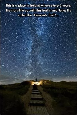 This is a place in Ireland where every 2 years the stars line up with this trail in mid June. It’s called the “Heaven’s Trail” Picture Quote #1