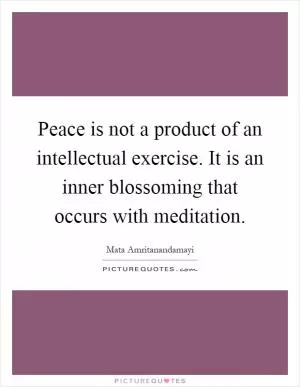 Peace is not a product of an intellectual exercise. It is an inner blossoming that occurs with meditation Picture Quote #1