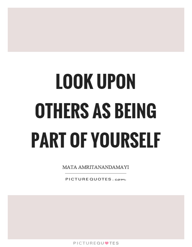 Look upon others as being part of yourself Picture Quote #1
