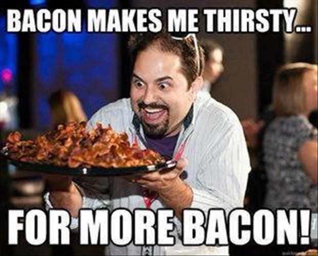 Bacon makes me thirsty for more bacon Picture Quote #1
