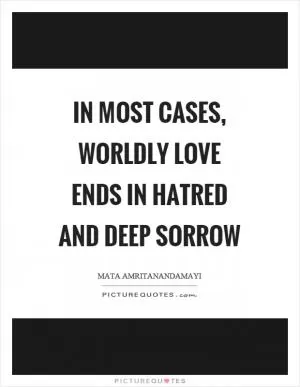 In most cases, worldly love ends in hatred and deep sorrow Picture Quote #1