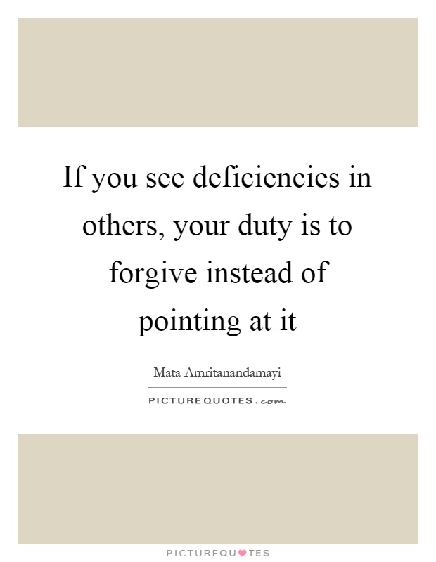 If you see deficiencies in others, your duty is to forgive instead of pointing at it Picture Quote #1