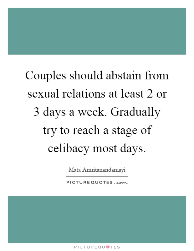 Couples should abstain from sexual relations at least 2 or 3 days a week. Gradually try to reach a stage of celibacy most days Picture Quote #1