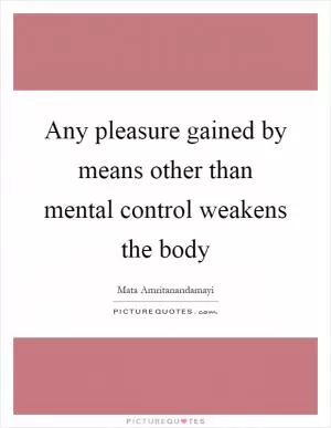 Any pleasure gained by means other than mental control weakens the body Picture Quote #1