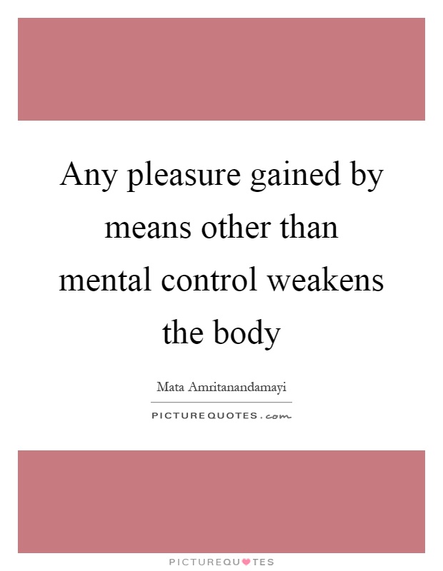 Any pleasure gained by means other than mental control weakens the body Picture Quote #1