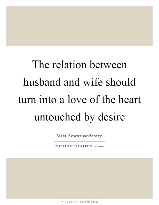 The relation between husband and wife should turn into a love of the heart untouched by desire Picture Quote #1