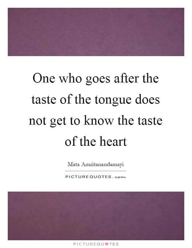 One who goes after the taste of the tongue does not get to know the taste of the heart Picture Quote #1