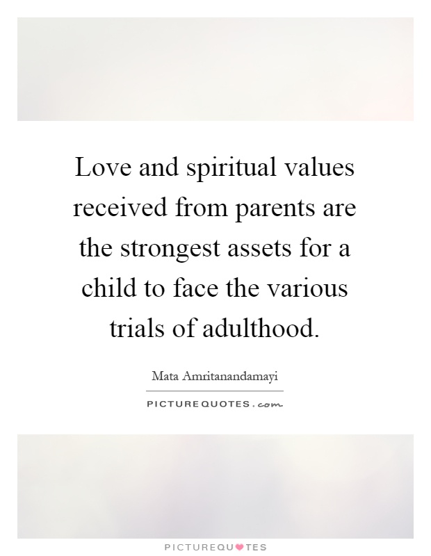 Love and spiritual values received from parents are the strongest assets for a child to face the various trials of adulthood Picture Quote #1