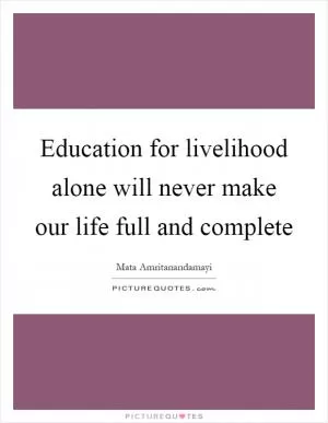 Education for livelihood alone will never make our life full and complete Picture Quote #1
