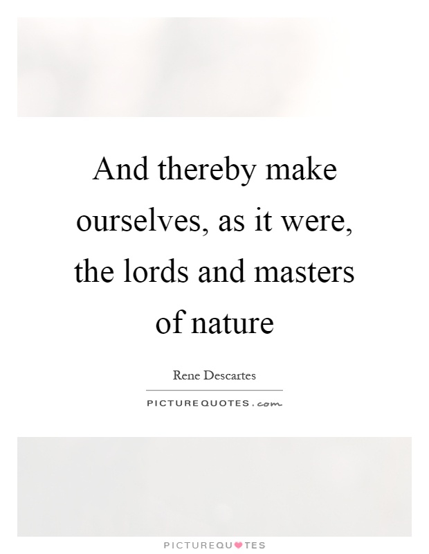 And thereby make ourselves, as it were, the lords and masters of nature Picture Quote #1