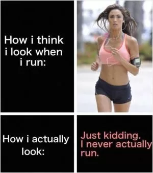How I think I look when I run. How I actually look. Just kidding. I never actually run Picture Quote #1