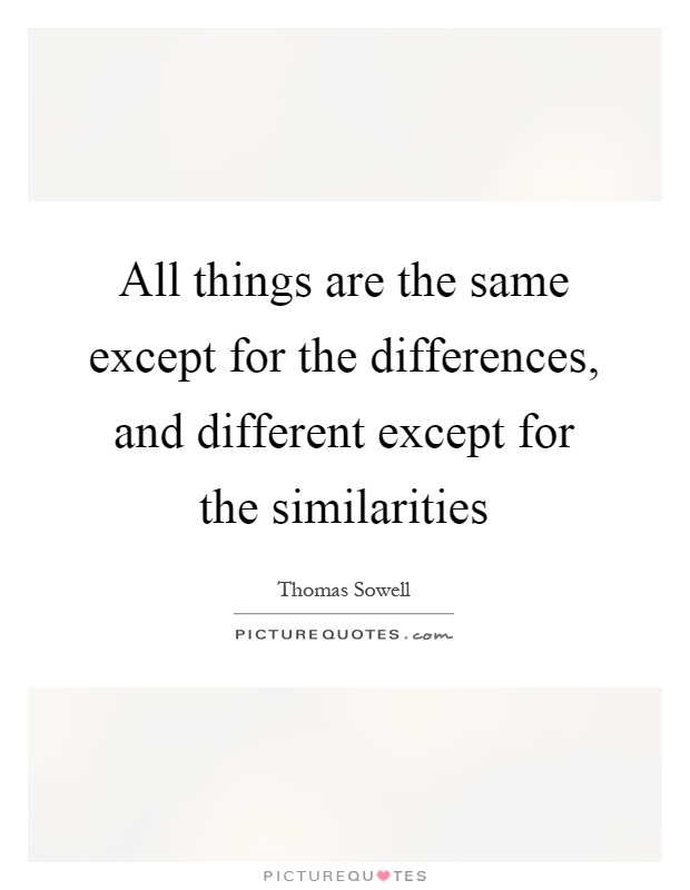 All things are the same except for the differences, and different except for the similarities Picture Quote #1