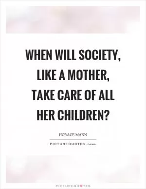 When will society, like a mother, take care of all her children? Picture Quote #1