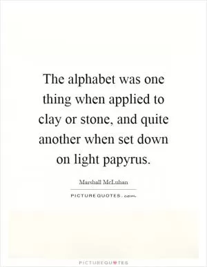 The alphabet was one thing when applied to clay or stone, and quite another when set down on light papyrus Picture Quote #1