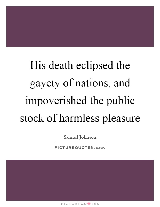 His death eclipsed the gayety of nations, and impoverished the public stock of harmless pleasure Picture Quote #1