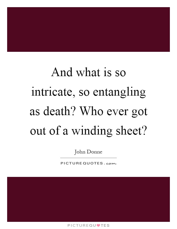 And what is so intricate, so entangling as death? Who ever got out of a winding sheet? Picture Quote #1