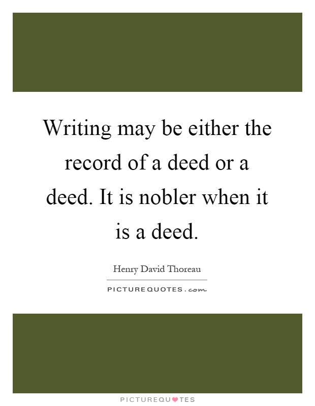 Writing may be either the record of a deed or a deed. It is nobler when it is a deed Picture Quote #1