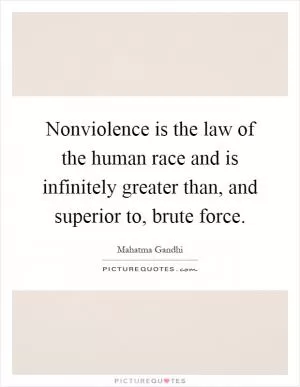 Nonviolence is the law of the human race and is infinitely greater than, and superior to, brute force Picture Quote #1