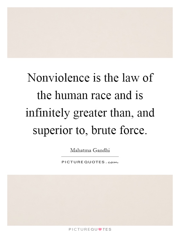 Nonviolence is the law of the human race and is infinitely greater than, and superior to, brute force Picture Quote #1