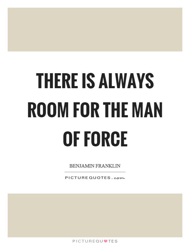 There is always room for the man of force Picture Quote #1