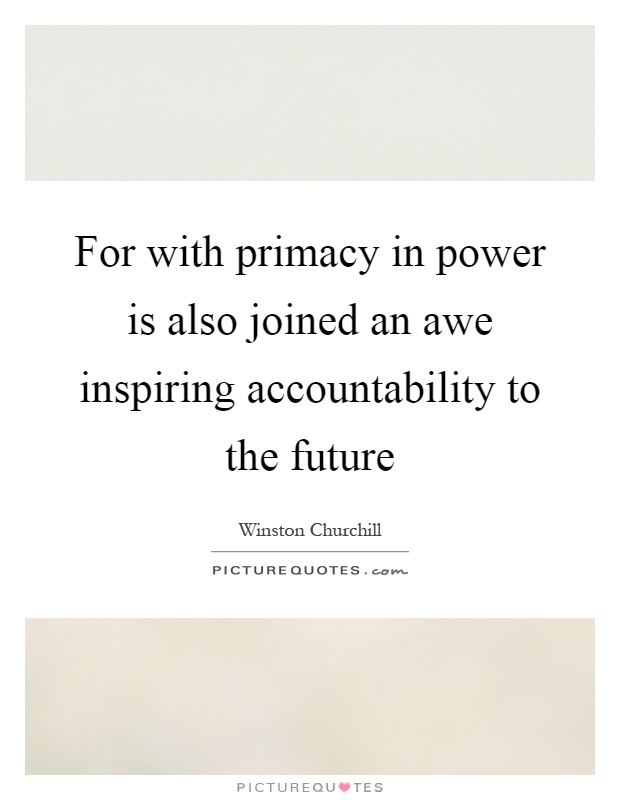 For with primacy in power is also joined an awe inspiring accountability to the future Picture Quote #1