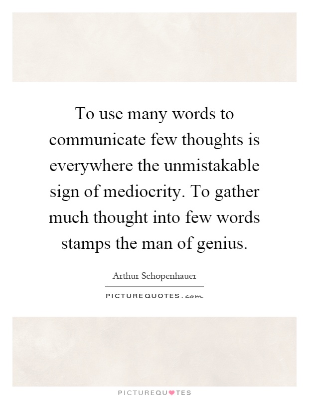 To use many words to communicate few thoughts is everywhere the unmistakable sign of mediocrity. To gather much thought into few words stamps the man of genius Picture Quote #1