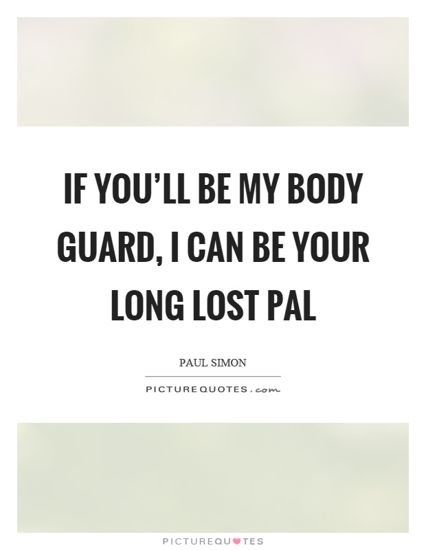 If you'll be my body guard, I can be your long lost pal Picture Quote #1
