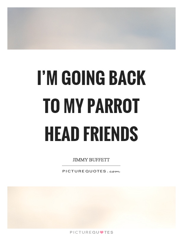 I'm going back to my parrot head friends Picture Quote #1