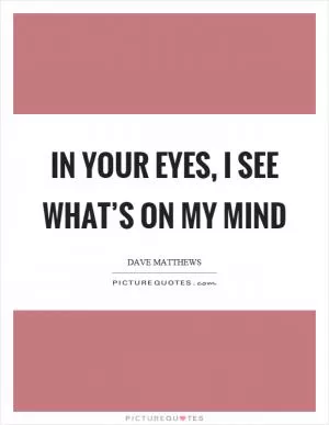 In your eyes, I see what’s on my mind Picture Quote #1