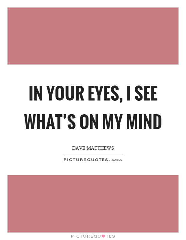 In your eyes, I see what's on my mind Picture Quote #1