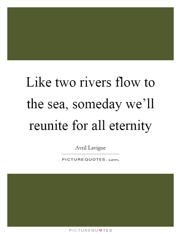 Like two rivers flow to the sea, someday we'll reunite for all eternity Picture Quote #1
