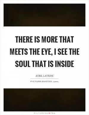 There is more that meets the eye, I see the soul that is inside Picture Quote #1