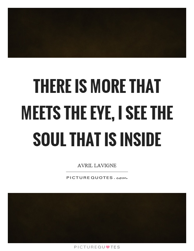 There is more that meets the eye, I see the soul that is inside Picture Quote #1