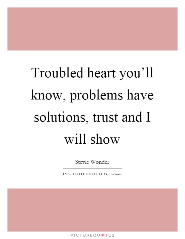 Troubled heart you'll know, problems have solutions, trust and I will show Picture Quote #1