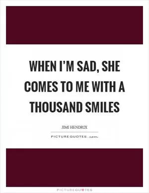 When I’m sad, she comes to me with a thousand smiles Picture Quote #1